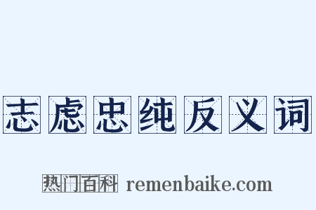 志虑忠纯反义词是什么意思的图片